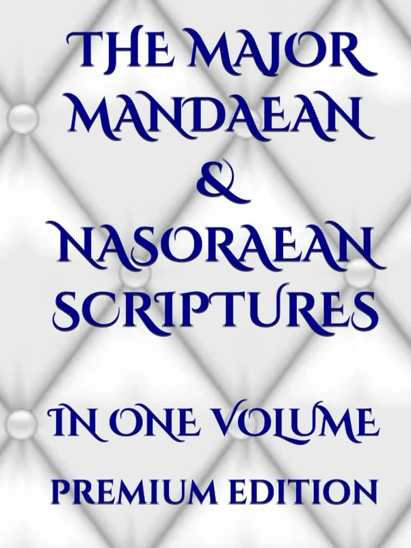 THE MAJOR MANDAEAN & NASORAEAN SCRIPTURES: IN ONE VOLUME