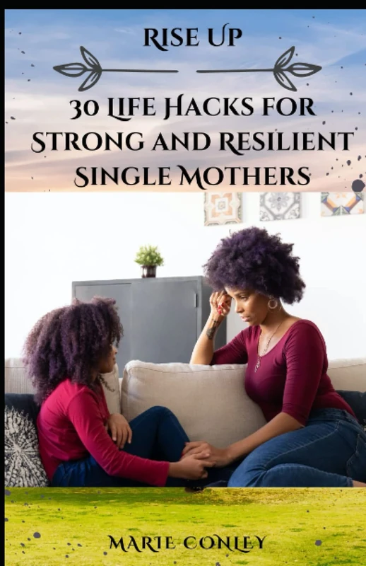 RISE UP: 30 Life Hacks for Strong and Resilient Single Mothers: How to Rise Above the Challenges of Single Motherhood,A Guide to Finding Strength and ... and Advice for Single Mothers