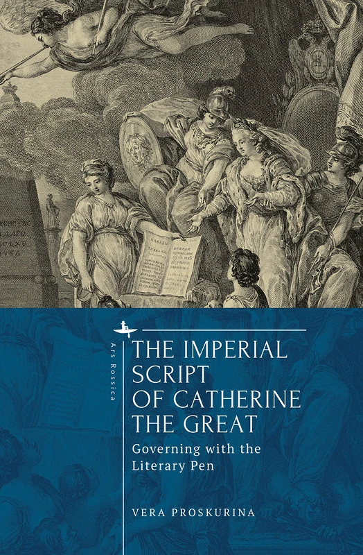 The Imperial Script of Catherine the Great: Governing with the Literary Pen (Ars Rossica)