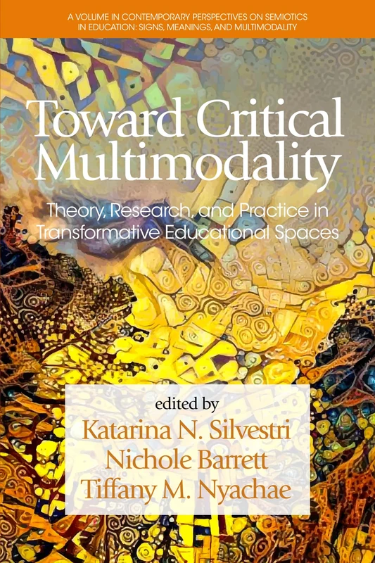 Toward Critical Multimodality: Theory, Research, and Practice in Transformative Educational Spaces (Contemporary Perspectives on Semiotics in Education: Signs, Meanings and Multimodality)