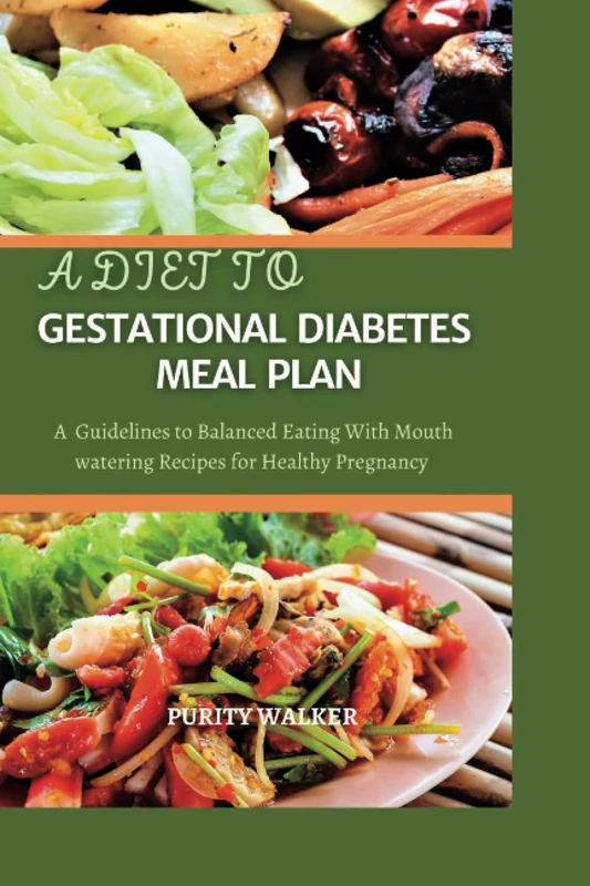 A Diet to Gestational Diabetes Meal Plan: A Guidelines to Balanced Eating with Mouth Watering Recipes for Healthy Pregnancy