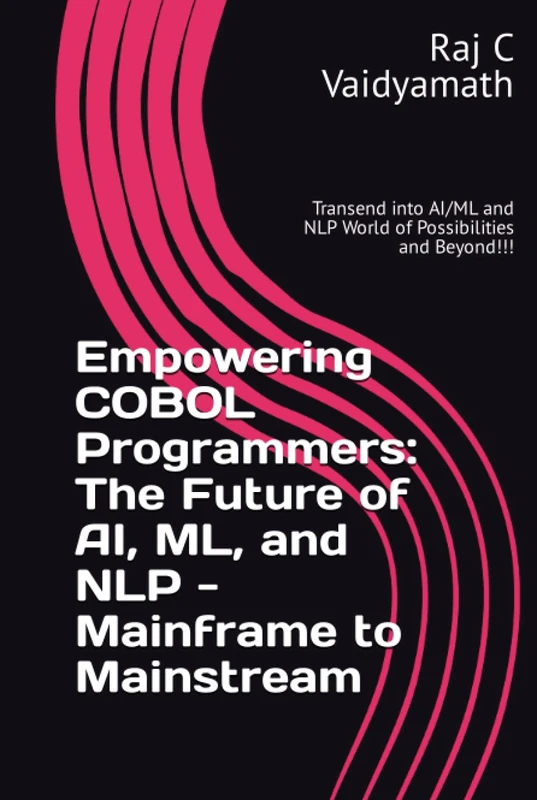 Empowering COBOL Programmers: The Future of AI, ML, and NLP - Mainframe to Mainstream: Transend into AI/ML and NLP World of Possibilities and ... Understanding, Learning, and Application)