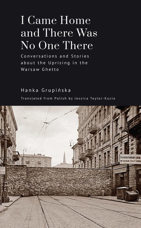 I Came Home and There Was No One There: Conversations and Stories about the Uprising in the Warsaw Ghetto (Jews of Poland Series)
