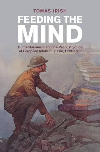 Feeding the Mind: Humanitarianism and the Reconstruction of European Intellectual Life, 1919–1933 (Studies in the Social and Cultural History of Modern Warfare) - Image 1