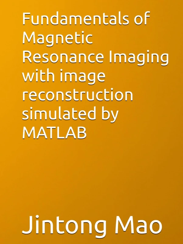 Fundamentals of Magnetic Resonance Imaging with image reconstruction simulated by MATLAB