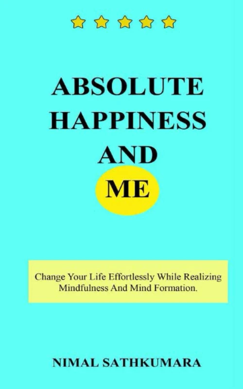Absolute Happiness and Me: Change your life effortlessly while realizing mindfulness and mind formation