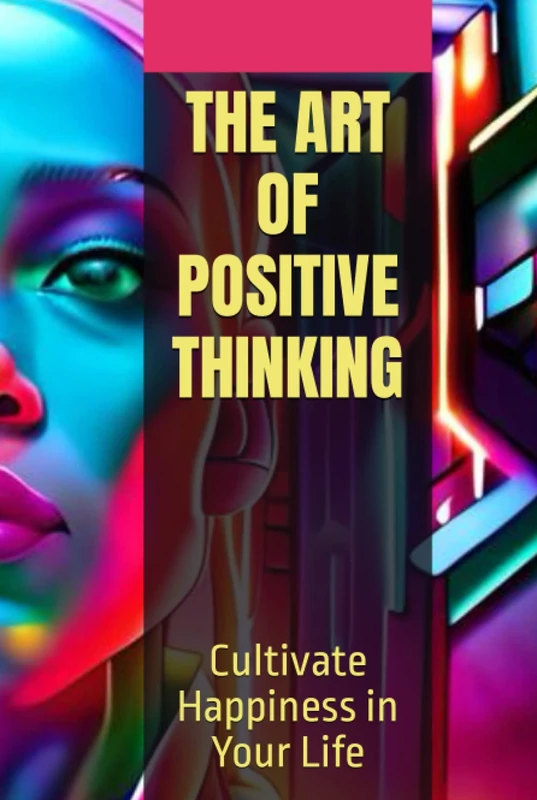 THE ART OF POSITIVE THINKING: Cultivate Happiness in Your Life (Words that empower you: Complete Knowledge Series.)