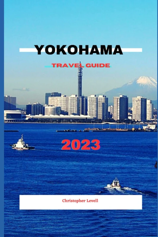 Yokohama Travel guide 2023: The Ultimate Guide to exploring Yokohama. Take adventure, discover the culture and explore the great sights and hidden gems of Yokohama (TRAVEL GUIDE JOURNEY)
