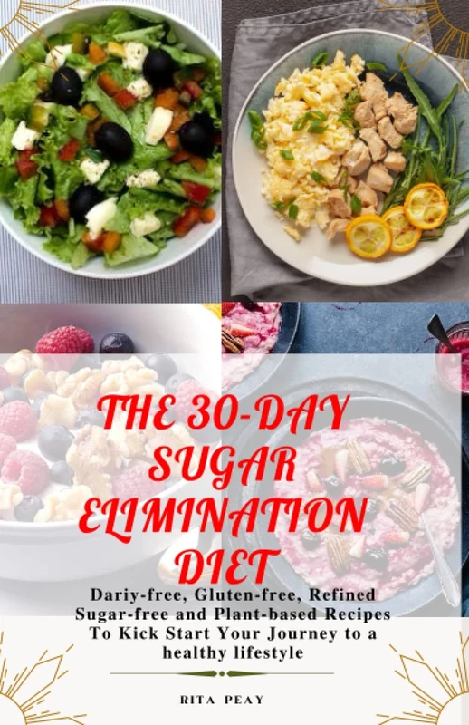 THE 30-DAY SUGAR ELIMINATION DIET: Dairy-Free, Gluten-Free, Refined Sugar-Free And Plant based Recipes To Kickstart Your Journey To A Healthy Lifestyle