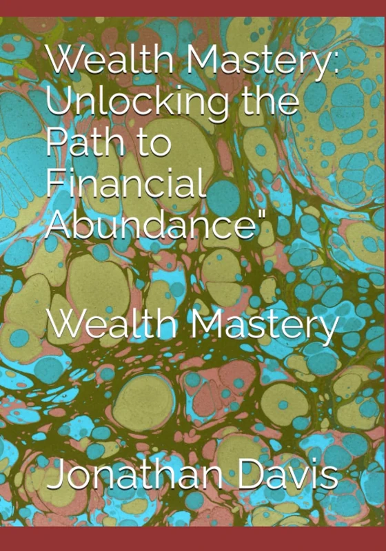Wealth Mastery: Unlocking the Path to Financial Abundance": Wealth Mastery