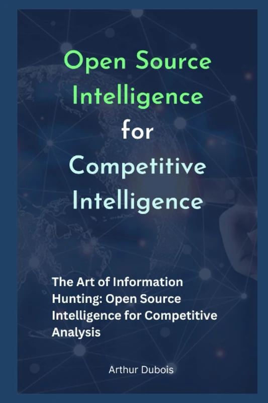 [OSINT] Open Source Intelligence for Competitive Intelligence: The Art of Information Hunting: Open Source Intelligence for Competitive Analysis