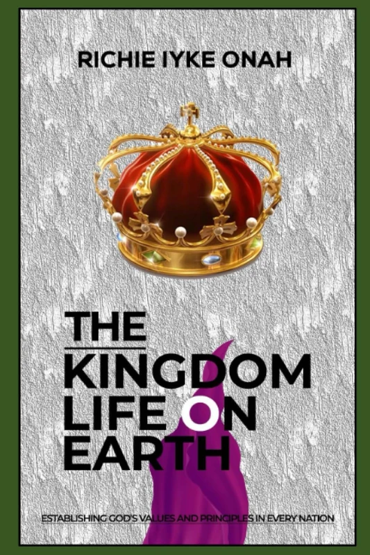 THE KINGDOM LIFE ON EARTH: Establishing God's Values and Principles in every Nation