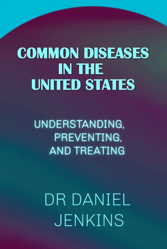 COMMON DISEASES IN THE UNITED STATE: UNDERSTANDING, PREVENTING, AND TREATING