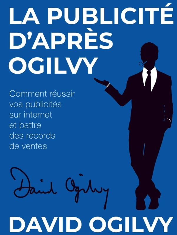 La Publicité d’après Ogilvy: Comment réussir Vos Publicités sur Internet et Battre des Records de Ventes (Collection Créer des Publicités Ultra Rentables)