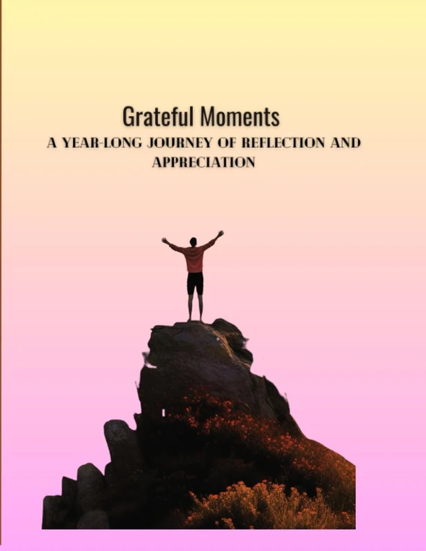 Grateful Moments A Year-long Journey of Reflection and Appreciation: Discover Daily Gratitude, Monthly Reflections, and Weekly Inspiration for a Joyful Life