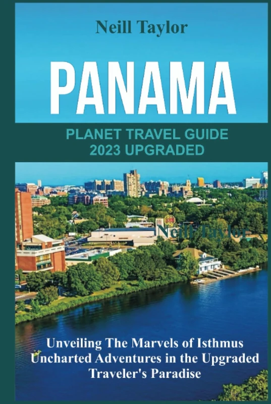 PANAMA PLANET TRAVEL GUIDE 2023 UPGRADED: Unveiling The Marvels of Isthmus Uncharted Adventures in the Upgraded Traveler's Paradise