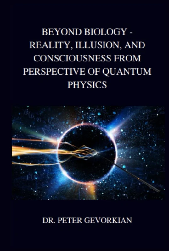 BEYOND BIOLOGY - REALITY, ILLUSION, AND CONSCIOUSNESS FROM THE PERSPECTIVE OF QUANTUM PHYSICS