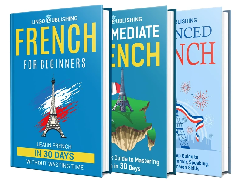 Learn French: The Essentials You Need to Go From an Absolute Beginner to Intermediate and Advanced (French Edition)