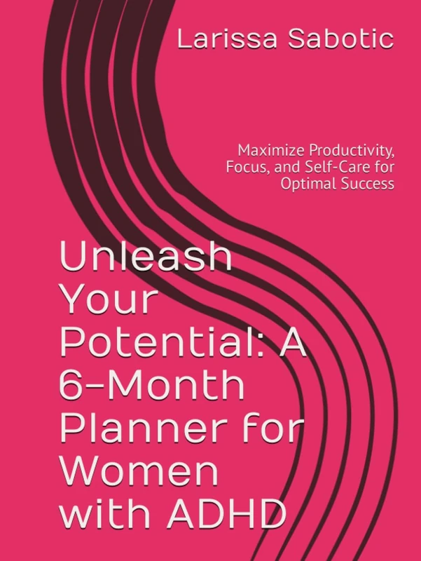 Unleash Your Potential: A 6-Month Planner for Women with ADHD: Maximize Productivity, Focus, and Self-Care for Optimal Success