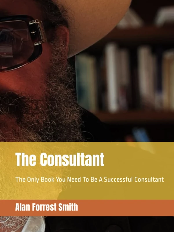 The Consultant: The Only Book You Need To Be A Successful Consultant