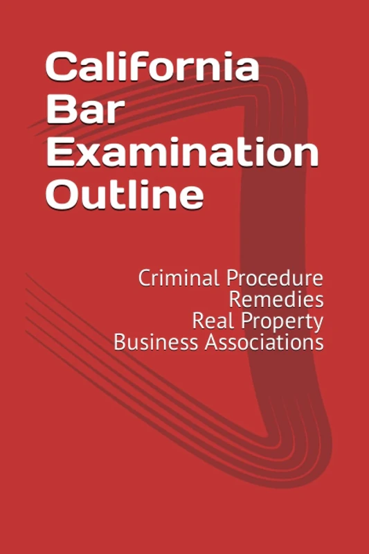 California Bar Examination Outline: Criminal Procedure, Remedies, Real Property, Business Associations