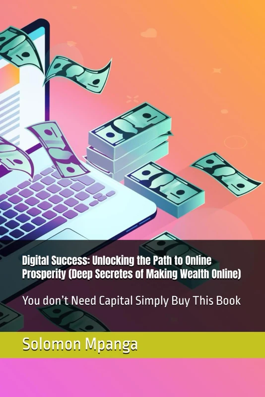 Digital Success: Unlocking the Path to Online Prosperity (Deep Secretes of Making Wealth Online): You don’t Need Capital Simply Buy This Book