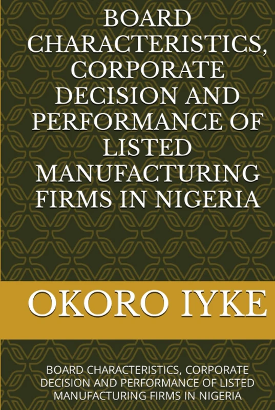 BOARD CHARACTERISTICS, CORPORATE DECISION AND PERFORMANCE OF LISTED MANUFACTURING FIRMS IN NIGERIA: BOARD CHARACTERISTICS, CORPORATE DECISION AND PERFORMANCE OF LISTED MANUFACTURING FIRMS IN NIGERIA