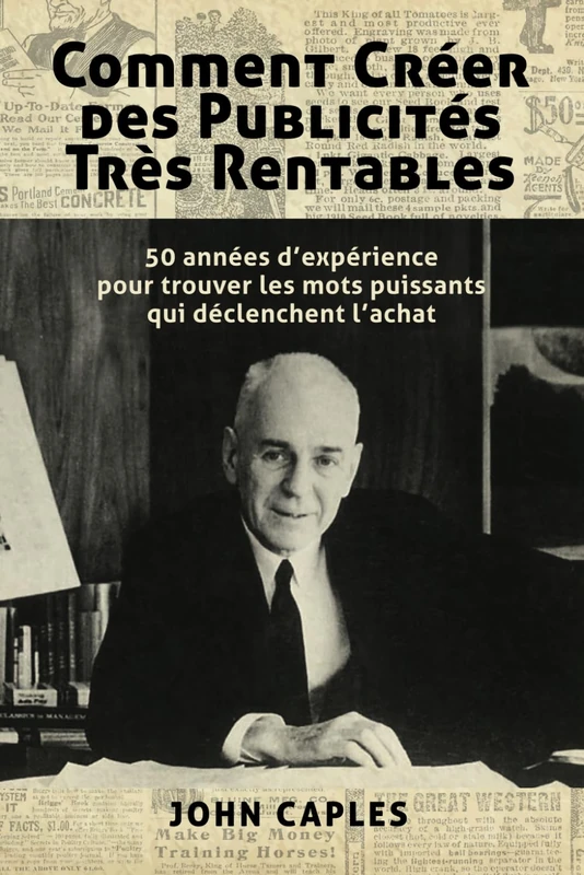 Comment Créer des Publicités Très Rentables: 50 années d’expérience pour trouver les mots puissants qui déclenchent l’achat (Collection Créer des Publicités Ultra Rentables)