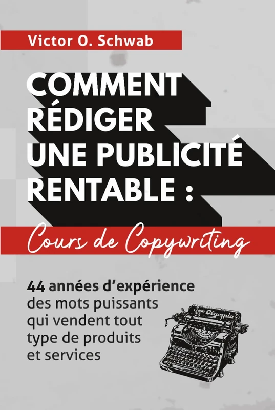 Comment Rédiger Une Publicité Rentable : Cours De Copywriting: 44 années d’expérience des mots puissants qui vendent tout type de produits et services (Collection Créer des Publicités Ultra Rentables)