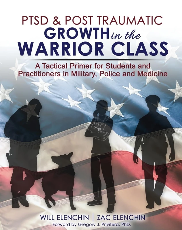 PTSD AND Post Traumatic Growth in the Warrior Class: A Tactical Primer for Students and Practitioners in Military, Police and Medicine
