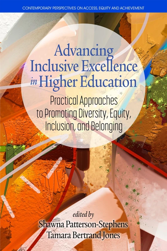 Advancing Inclusive Excellence in Higher Education: Practical Approaches to Promoting Diversity, Equity, Inclusion, and Belonging (Contemporary Perspectives on Access, Equity, and Achievement)