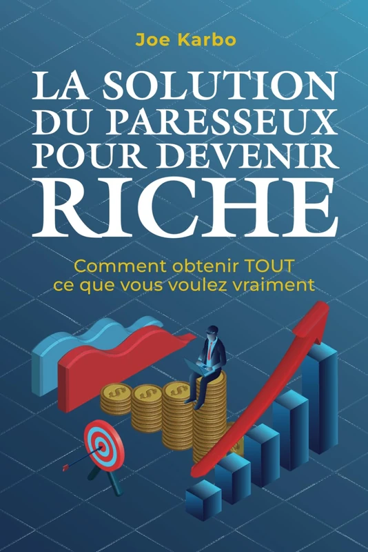 La Solution du Paresseux pour Devenir Riche: Comment obtenir TOUT ce que vous voulez vraiment (Collection La Richesse qui Sommeille en Vous)