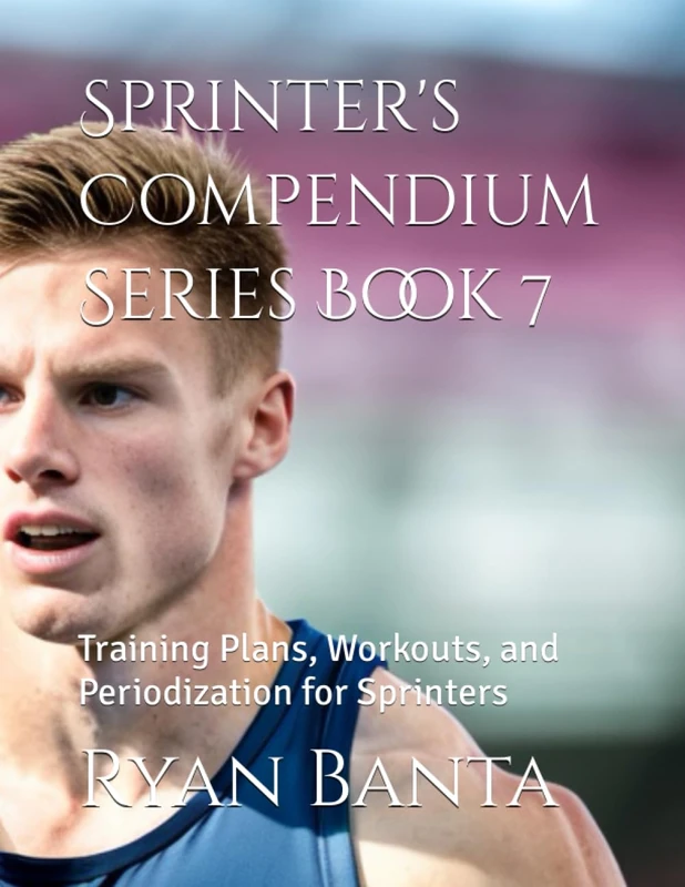 Sprinter's Compendium Series Book 7: Training Plans, Workouts, and Periodization for Sprinters