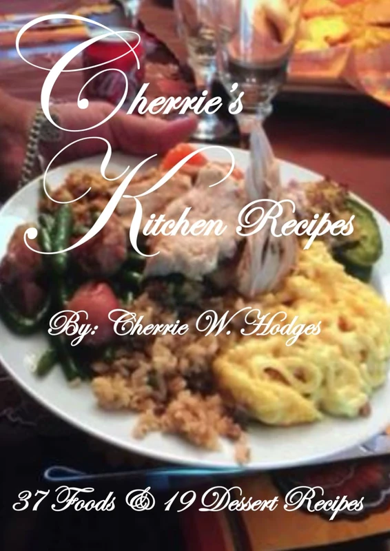 Cherrie's Kitchen Recipes: 37 Foods and 19 Dessert Recipes