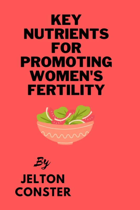 Key Nutrients for Promoting Women's Fertility: Optimal Diet for Enhancing Women's Fertility: Nourishing Your Way to Conception"