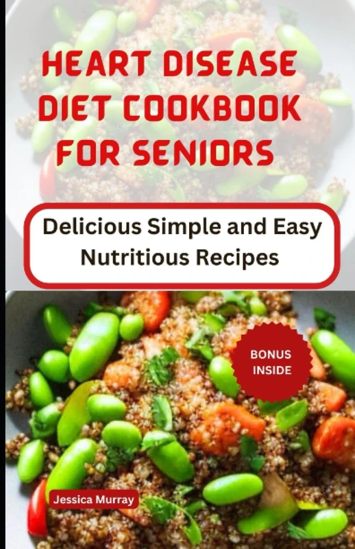 HEART DISEASE DIET COOKBOOK FOR SENIORS: Delicious Simple and Easy Nutritious Recipes: 11 (Best Of Heart Disease Recipes Cookbook)