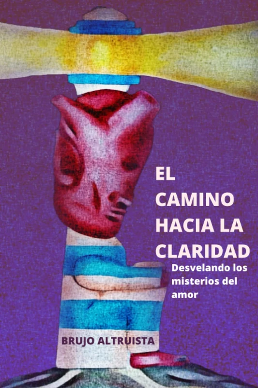 EL CAMINO HACIA LA CLARIDAD: Desvelando los Misterios del Amor.
