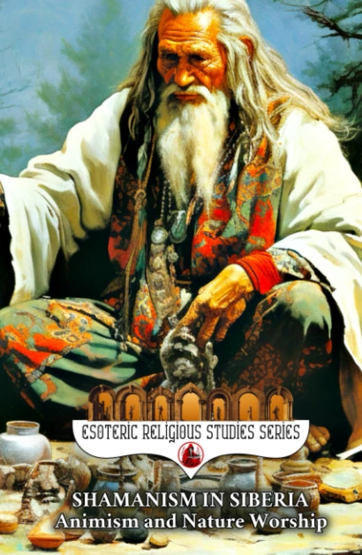 Shamanism in Siberia: Animism and Nature Worship: The Shaman Spirit of Buryat, Altai, Yakut, Tuvan, Evenki, Sakha, Chukchi, Dolgan, Khanty, Mansi, ... Traditions (Esoteric Religious Studies)