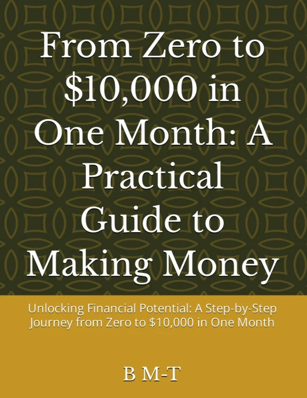 From Zero to $10,000 in One Month: A Practical Guide to Making Money: Unlocking Financial Potential: A Step-by-Step Journey from Zero to $10,000 in One Month