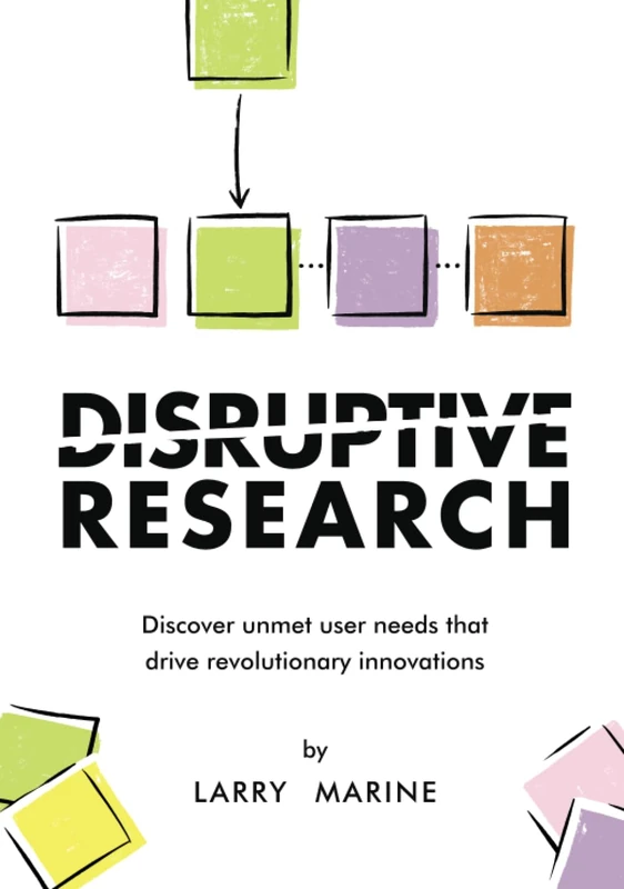 Disruptive Research: Discover Unmet User Needs That Drive Revolutionary Innovations