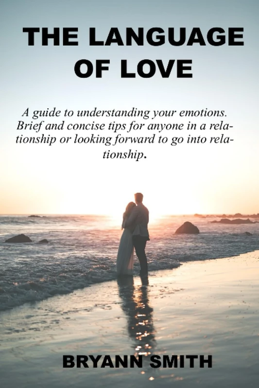 THE LANGUAGE OF LOVE: A guide to understanding your emotions. Brief and concise tips for anyone in a relationship or looking forward to go into relationship.