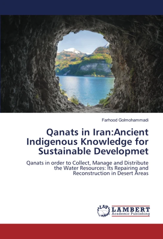 Qanats in Iran:Ancient Indigenous Knowledge for Sustainable Developmet: Qanats in order to Collect, Manage and Distribute the Water Resources: Its Repairing and Reconstruction in Desert Areas