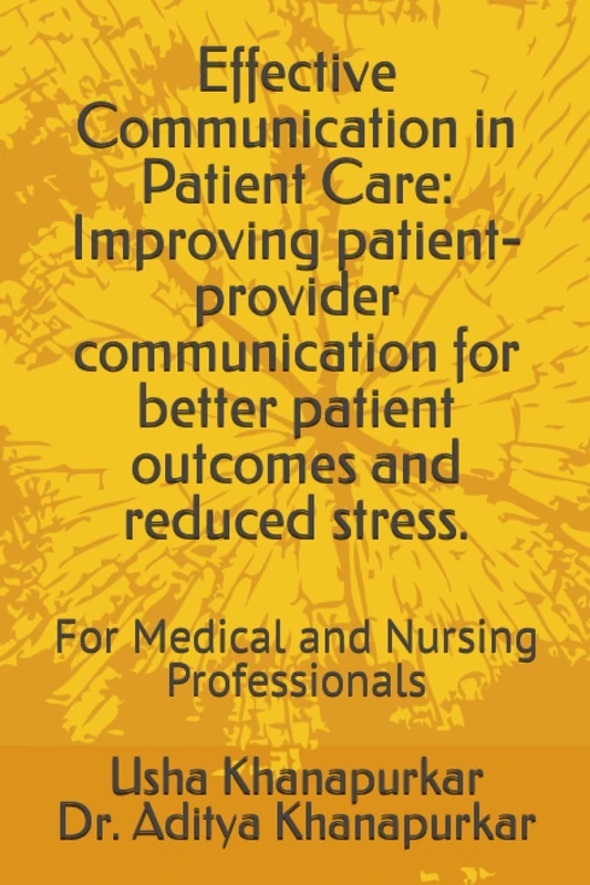 Effective Communication in Patient Care: Improving patient-provider communication for better patient outcomes and reduced stress.: For Medical and Nursing Professionals