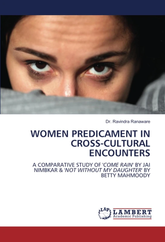 WOMEN PREDICAMENT IN CROSS-CULTURAL ENCOUNTERS: A COMPARATIVE STUDY OF 'COME RAIN' BY JAI NIMBKAR & 'NOT WITHOUT MY DAUGHTER' BY BETTY MAHMOODY