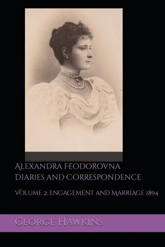 Alexandra Feodorovna Diaries and Correspondence: Volume 2: Engagement and Marriage 1894