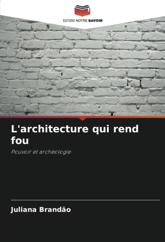 L'architecture qui rend fou: Pouvoir et archéologie