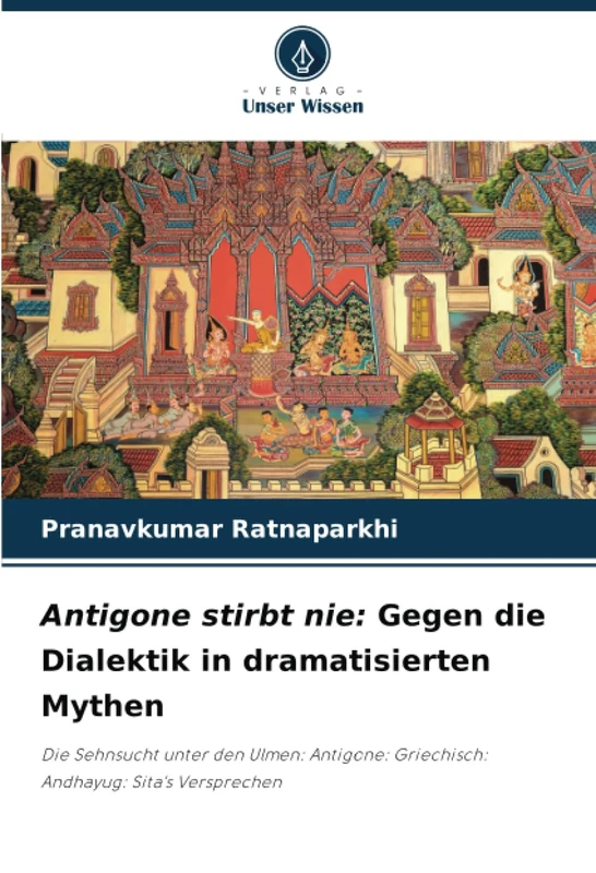 Antigone stirbt nie: Gegen die Dialektik in dramatisierten Mythen: Die Sehnsucht unter den Ulmen: Antigone: Griechisch: Andhayug: Sita's Versprechen