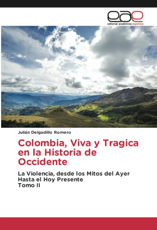 Colombia, Viva y Tragica en la Historia de Occidente: La Violencia, desde los Mitos del Ayer Hasta el Hoy PresenteTomo II