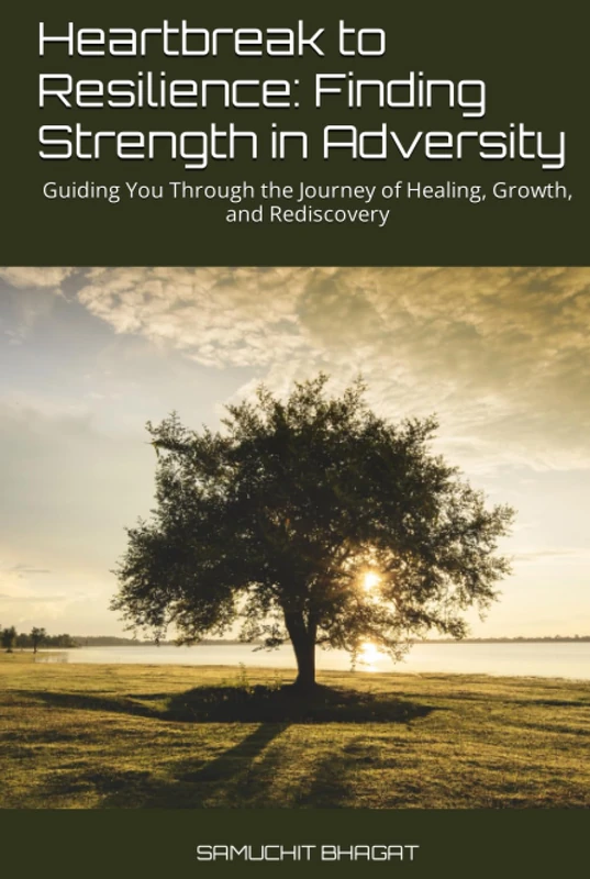 "Heartbreak to Resilience: Finding Strength in Adversity": "Guiding You Through the Journey of Healing, Growth, and Rediscovery