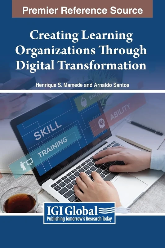 Creating Learning Organizations Through Digital Transformation (Premier Reference Source: Advances in Human Resources Management and Organizational Development)